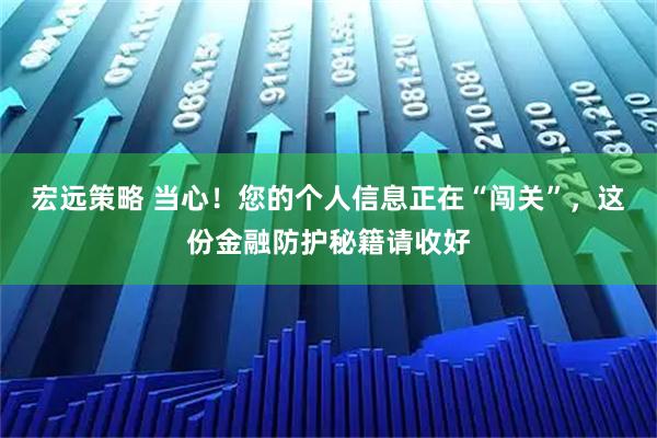 宏远策略 当心！您的个人信息正在“闯关”，这份金融防护秘籍请收好