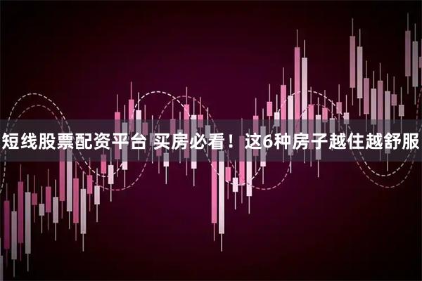 短线股票配资平台 买房必看！这6种房子越住越舒服