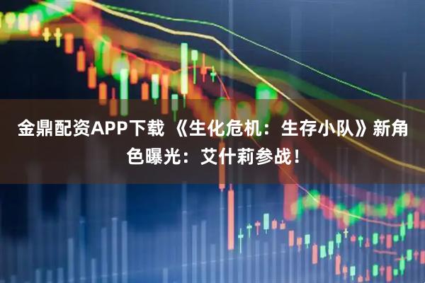 金鼎配资APP下载 《生化危机：生存小队》新角色曝光：艾什莉参战！