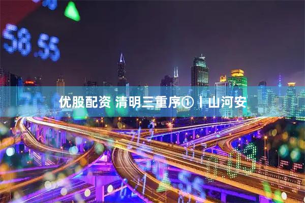 优股配资 清明三重序①丨山河安