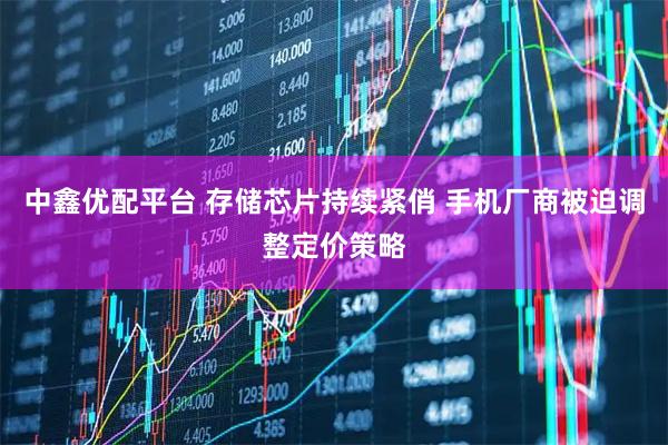 中鑫优配平台 存储芯片持续紧俏 手机厂商被迫调整定价策略