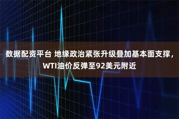 数据配资平台 地缘政治紧张升级叠加基本面支撑，WTI油价反弹至92美元附近