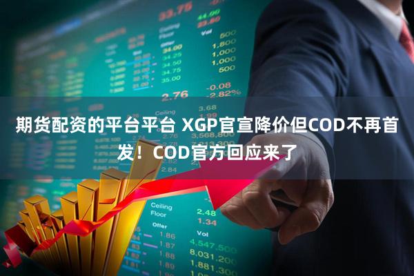 期货配资的平台平台 XGP官宣降价但COD不再首发！COD官方回应来了