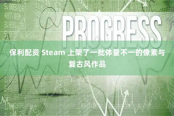 保利配资 Steam 上架了一批体量不一的像素与复古风作品
