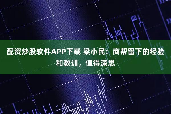 配资炒股软件APP下载 梁小民：商帮留下的经验和教训，值得深思