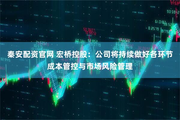 秦安配资官网 宏桥控股：公司将持续做好各环节成本管控与市场风险管理