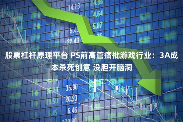 股票杠杆原理平台 PS前高管痛批游戏行业：3A成本杀死创意 没胆开脑洞