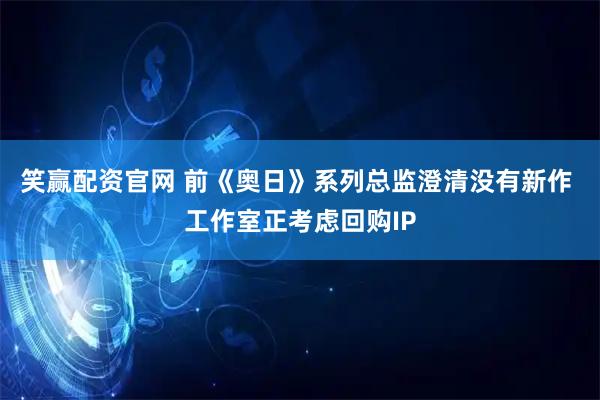 笑赢配资官网 前《奥日》系列总监澄清没有新作 工作室正考虑回购IP