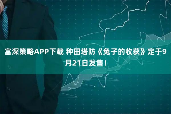 富深策略APP下载 种田塔防《兔子的收获》定于9月21日发售！