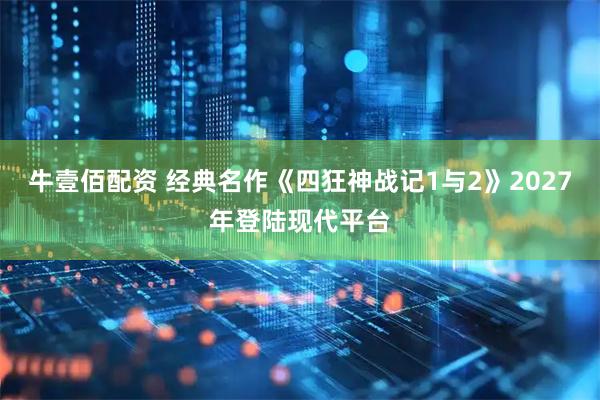牛壹佰配资 经典名作《四狂神战记1与2》2027年登陆现代平台